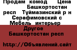 Продам  комод.  › Цена ­ 2 500 - Башкортостан респ., Туймазинский р-н, Серафимовский с. Мебель, интерьер » Другое   . Башкортостан респ.